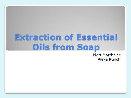 Extraction of Essential Oils from Soap Matt Marthaler Alexa Kunch.