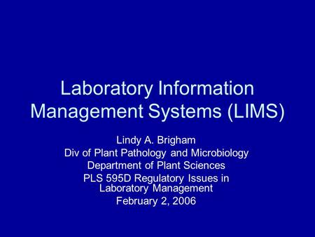 Laboratory Information Management Systems (LIMS) Lindy A. Brigham Div of Plant Pathology and Microbiology Department of Plant Sciences PLS 595D Regulatory.