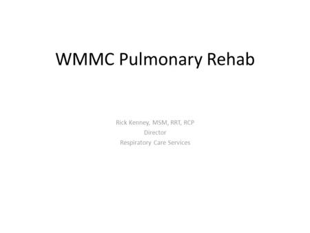 WMMC Pulmonary Rehab Rick Kenney, MSM, RRT, RCP Director Respiratory Care Services.