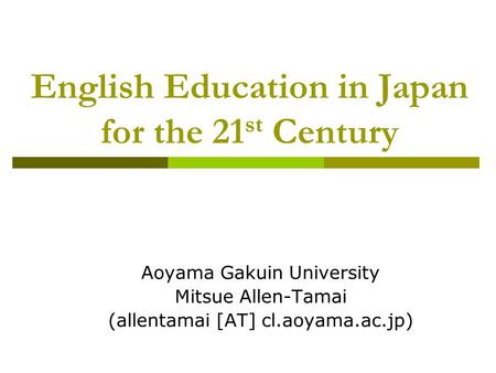 English Education in Japan for the 21 st Century Aoyama Gakuin University Mitsue Allen-Tamai (allentamai [AT] cl.aoyama.ac.jp)