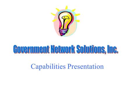 Capabilities Presentation. GOVERNMENT NETWORK SOLUTIONS The Company Government Network Solutions, Inc. (GNS) Founded - January 6, 2000 CEO – David M.