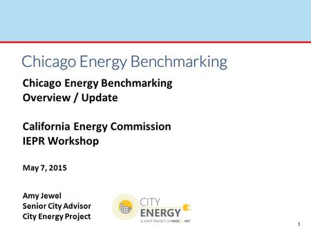 1 Chicago Energy Benchmarking Overview / Update California Energy Commission IEPR Workshop May 7, 2015 Amy Jewel Senior City Advisor City Energy Project.