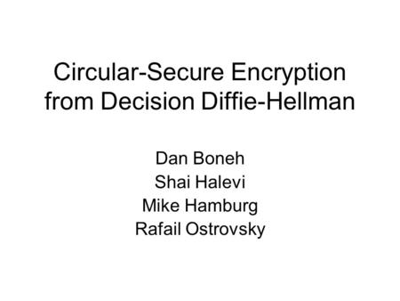 Circular-Secure Encryption from Decision Diffie-Hellman Dan Boneh Shai Halevi Mike Hamburg Rafail Ostrovsky.