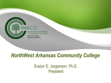 NorthWest Arkansas Community College Evelyn E. Jorgenson. Ph.D. President.