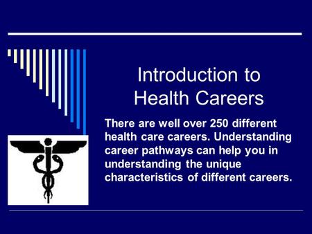 Introduction to Health Careers There are well over 250 different health care careers. Understanding career pathways can help you in understanding the unique.