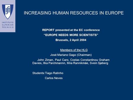 INCREASING HUMAN RESOURCES IN EUROPE REPORT presented at the EC conference “EUROPE NEEDS MORE SCIENTISTS” Brussels, 2 April 2004 Members of the HLG José.