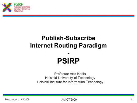 Petrozavodsk 19.5.2009 AMICT’2009 1 Publish-Subscribe Internet Routing Paradigm - PSIRP Professor Arto Karila Helsinki University of Technology Helsinki.