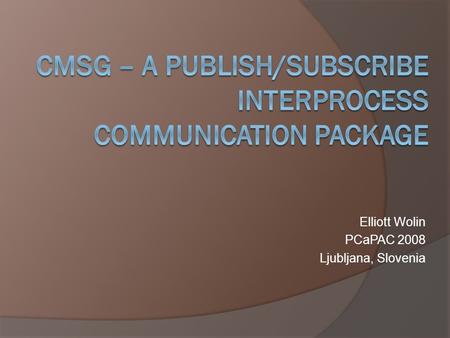 Elliott Wolin PCaPAC 2008 Ljubljana, Slovenia. Outline 1. Introduction 2. What is Publish/Subscribe Messaging 3. What is cMsg a) Client view b) Developer.