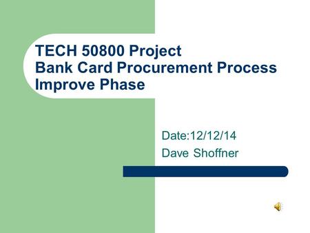 TECH 50800 Project Bank Card Procurement Process Improve Phase Date:12/12/14 Dave Shoffner.