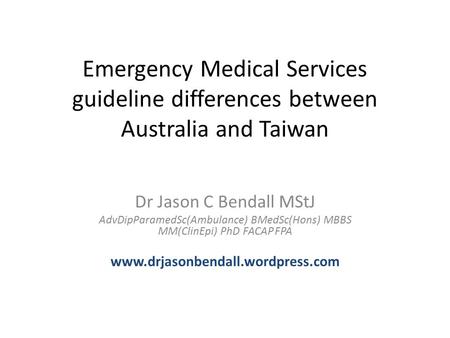 Emergency Medical Services guideline differences between Australia and Taiwan Dr Jason C Bendall MStJ AdvDipParamedSc(Ambulance) BMedSc(Hons) MBBS MM(ClinEpi)