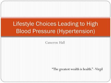 Cameron Hall Lifestyle Choices Leading to High Blood Pressure (Hypertension) “The greatest wealth is health.” - Virgil.