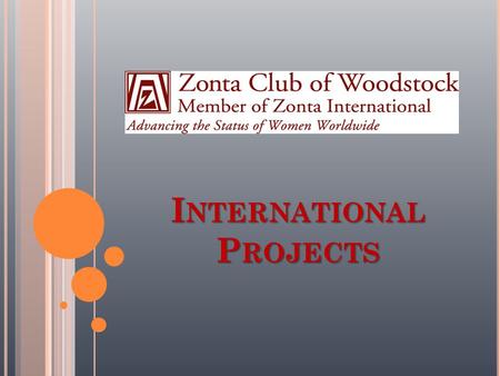 I NTERNATIONAL P ROJECTS. ZONTA INTERNATIONAL SERVICE PROGRAM (ISP)