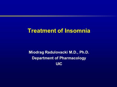 Miodrag Radulovacki M.D., Ph.D. Department of Pharmacology UIC Treatment of Insomnia.