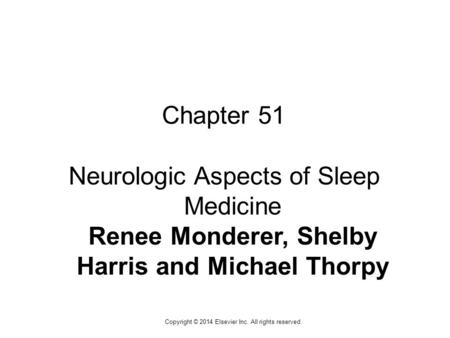 1 Copyright © 2014 Elsevier Inc. All rights reserved. Chapter 51 Neurologic Aspects of Sleep Medicine Renee Monderer, Shelby Harris and Michael Thorpy.