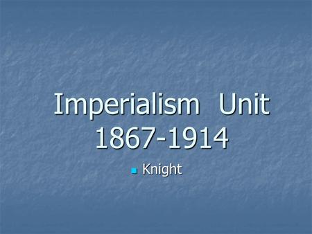 Imperialism Unit 1867-1914 Knight.