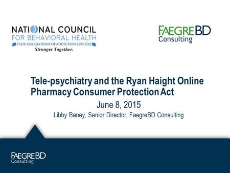 Tele-psychiatry and the Ryan Haight Online Pharmacy Consumer Protection Act June 8, 2015 Libby Baney, Senior Director, FaegreBD Consulting.