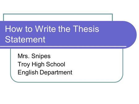 How to Write the Thesis Statement Mrs. Snipes Troy High School English Department.