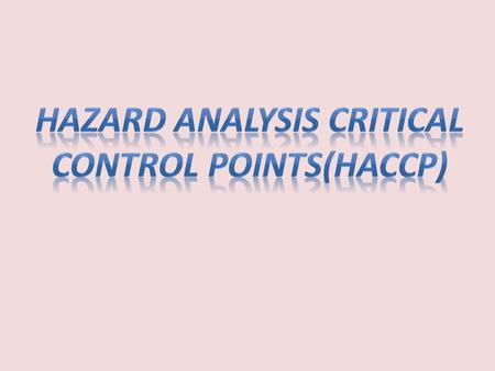 Introduction The main objective of the HACCP system is to provide a high degree (close to 100%) of assurance that a food ready to be consumed will be.