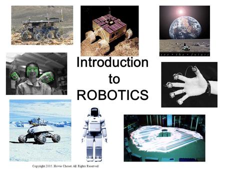 Copyright 2005. Howie Choset. All Rights Reserved Introduction to ROBOTICS.