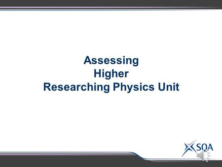 Assessing Higher Researching Physics Unit Higher Researching Physics Unit Assessment Standards 1.1 Gathering and recording information from two sources.