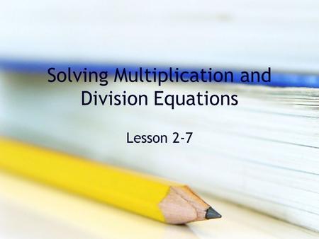 Solving Multiplication and Division Equations Lesson 2-7.