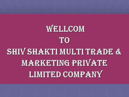 WELLCOM WELLCOMTO SHIV SHAKTI MULTI TRADE & MARKETING PRIVATE LIMITED COMPANY LIMITED COMPANY.