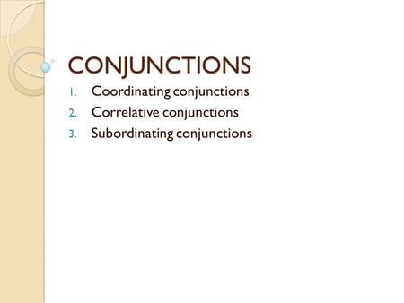 CONJUNCTIONS 1. Coordinating conjunctions 2. Correlative conjunctions 3. Subordinating conjunctions.