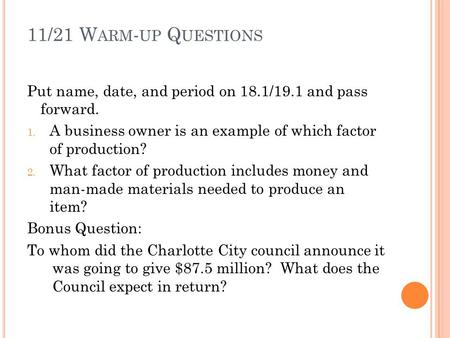 11/21 W ARM - UP Q UESTIONS Put name, date, and period on 18.1/19.1 and pass forward. 1. A business owner is an example of which factor of production?