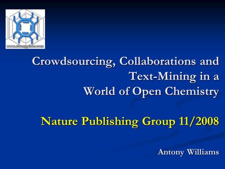 Crowdsourcing, Collaborations and Text-Mining in a World of Open Chemistry Nature Publishing Group 11/2008 Antony Williams.