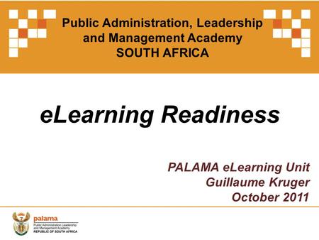 ELearning Readiness PALAMA eLearning Unit Guillaume Kruger October 2011 Public Administration, Leadership and Management Academy SOUTH AFRICA.