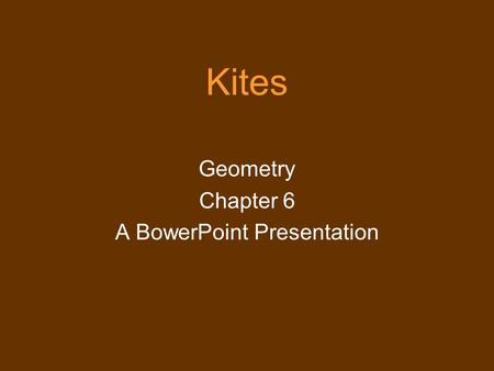 Kites Geometry Chapter 6 A BowerPoint Presentation.