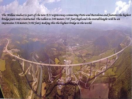 The Millau viaduct is part of the new E11 expressway connecting Paris and Barcelona and features the highest bridge piers ever constructed. The tallest.