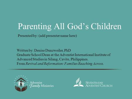 Parenting All God’s Children Presented by: (add presenter name here) Written by: Denise Dunzweiler, PhD Graduate School Dean at the Adventist International.