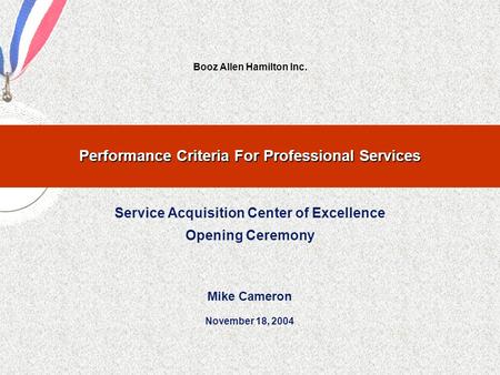 Booz Allen Hamilton Inc. Performance Criteria For Professional Services Service Acquisition Center of Excellence Opening Ceremony Mike Cameron November.