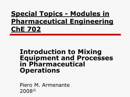 Special Topics - Modules in Pharmaceutical Engineering ChE 702