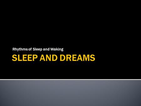 Rhythms of Sleep and Waking.  Biological/genetic clock set at 24 or 25 hrs./ located in hypothalamus  Night shift workers, swing shift workers, night.