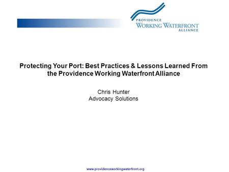 Www.providenceworkingwaterfront.org Protecting Your Port: Best Practices & Lessons Learned From the Providence Working Waterfront Alliance Chris Hunter.