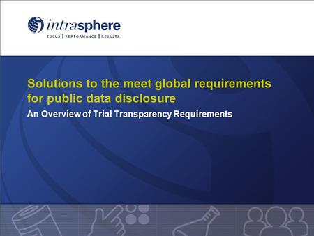 Solutions to the meet global requirements for public data disclosure An Overview of Trial Transparency Requirements.