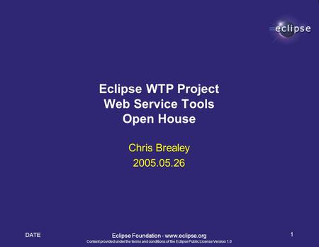 Content provided under the terms and conditions of the Eclipse Public License Version 1.0 DATE 1 Eclipse Foundation - www.eclipse.org Chris Brealey 2005.05.26.