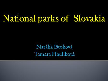 Natália Ištoková Tamara Haulíková. o National park Malá Fatra o National park Muránska planina o National park Nízke Tatry /NAPANT/ o National park Pieniny.