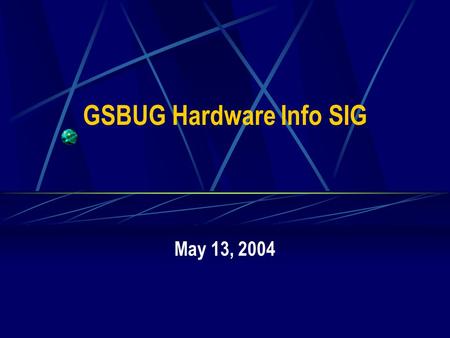 GSBUG Hardware Info SIG May 13, 2004. 2 GSBUG Hardware Info SIG Agenda – May 13, 2004 7:00 – 7:05 Administration 7:05 – 8:15 Featured Topic – Your New.