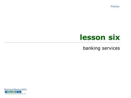 Teens lesson six banking services. compare checking accounts location branch offices; hours of operation; availability of ATMs fees monthly fees; per.