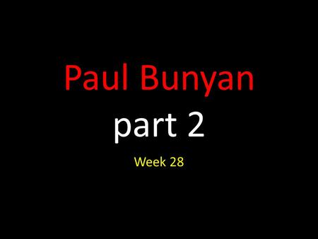 Paul Bunyan part 2 Week 28. (Thanks to Clare Pechon, Independence, Lousiana) for voc slides.