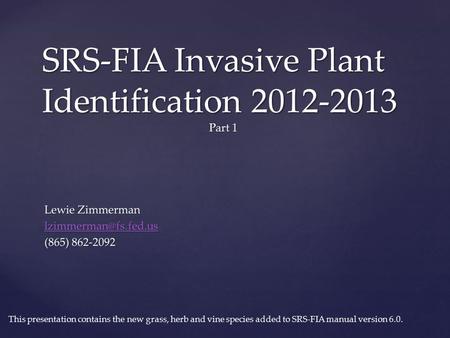 SRS-FIA Invasive Plant Identification 2012-2013 Part 1 This presentation contains the new grass, herb and vine species added to SRS-FIA manual version.