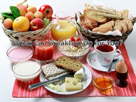 Opening Activity Is breakfast an important meal? Why? Name some foods you eat for breakfast. What types of foods are good for breakfast?