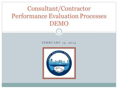 FEBRUARY 13, 2014 Consultant/Contractor Performance Evaluation Processes DEMO 1.