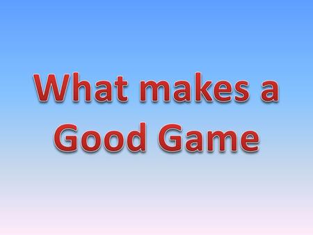 I think that a good game has to include a deep story line, intensive game play that requires the greater part of the gamers attention, Fast loading times.