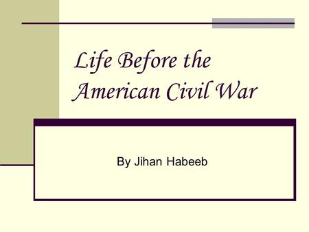 Life Before the American Civil War By Jihan Habeeb.