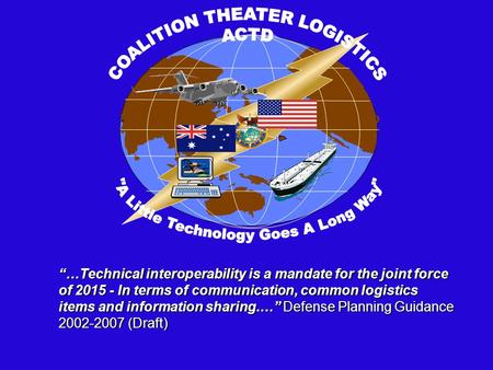 USCINCPAC J4 “…Technical interoperability is a mandate for the joint force of 2015 - In terms of communication, common logistics items and information.