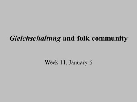 Gleichschaltung and folk community Week 11, January 6.